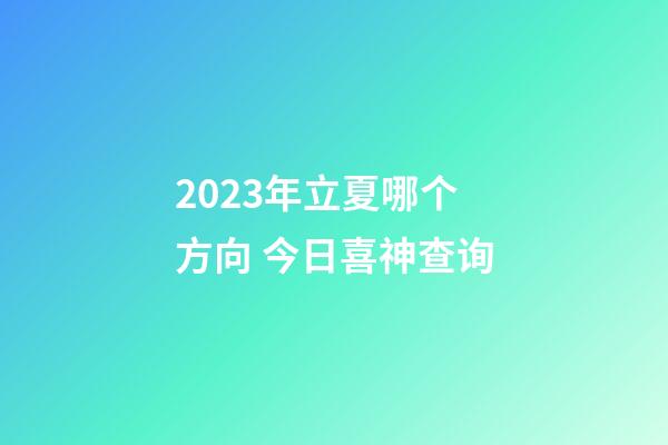 2023年立夏哪个方向 今日喜神查询